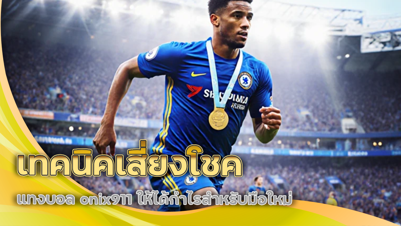 เทคนิคเสี่ยงโชคแทงบอล onix911 ให้ได้กำไรสำหรับมือใหม่